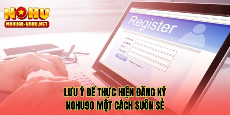 Lưu ý để thực hiện đăng ký NOHU90 một cách suôn sẻ